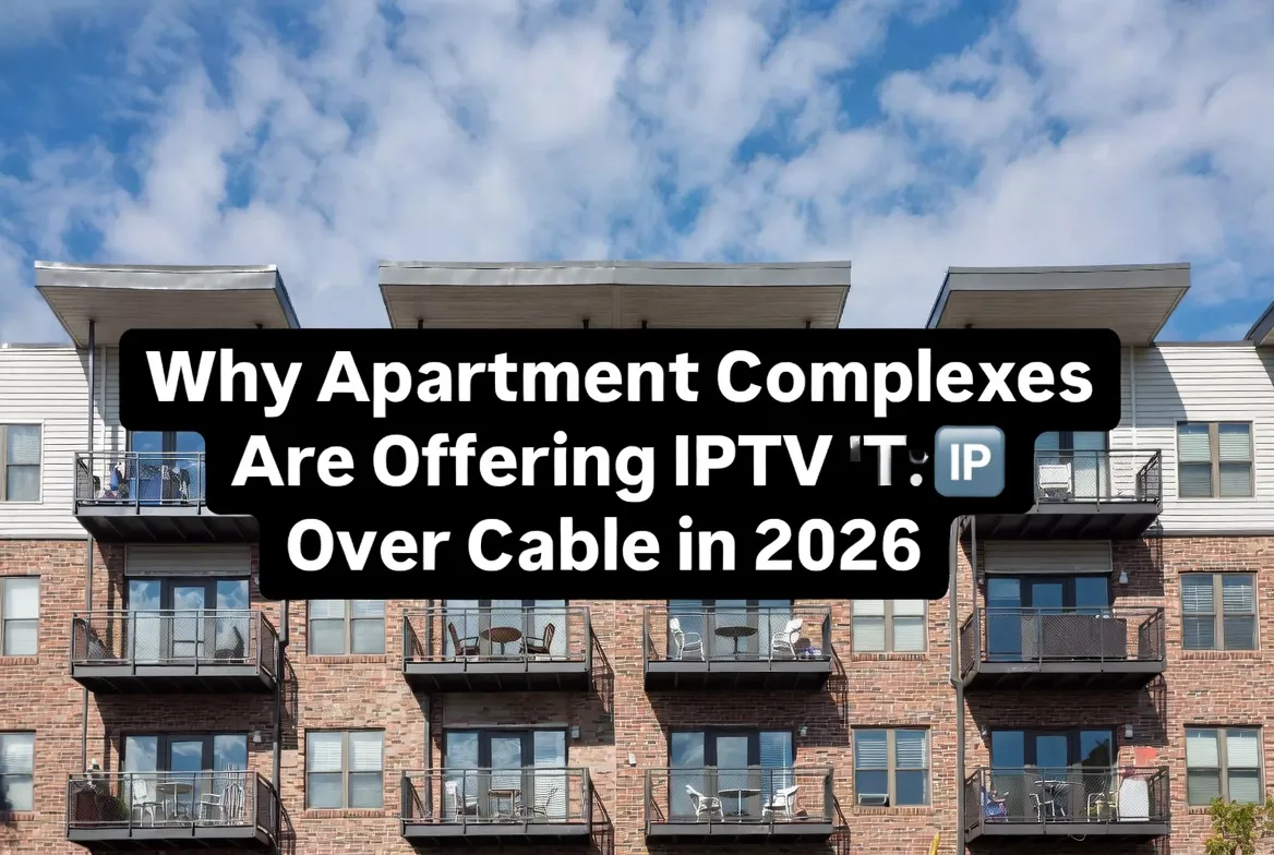 Why apartment complexes are offering IPTV over cable in 2026