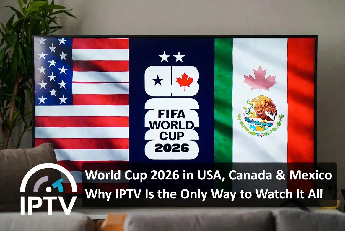 World Cup 2026 in USA, Canada & Mexico: Why IPTV Is the Only Way to Watch It All